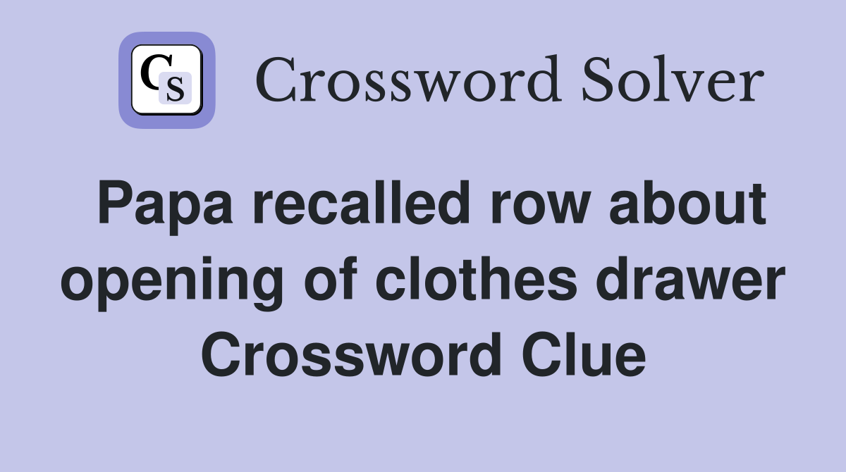 Papa recalled row about opening of clothes drawer Crossword Clue
